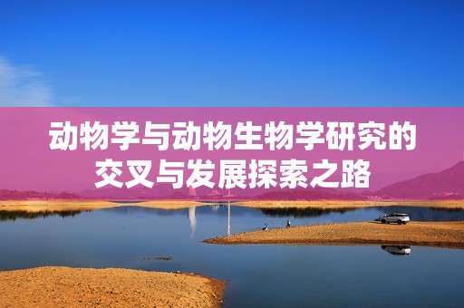 动物学与动物生物学研究的交叉与发展探索之路