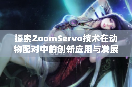 探索ZoomServo技术在动物配对中的创新应用与发展潜力