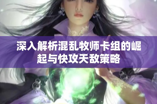 深入解析混乱牧师卡组的崛起与快攻天敌策略