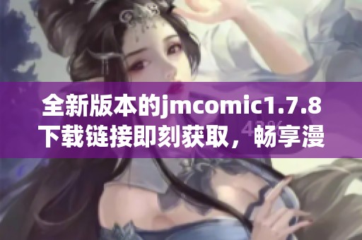 全新版本的jmcomic1.7.8下载链接即刻获取，畅享漫画阅读新体验！