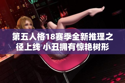 第五人格18赛季全新推理之径上线 小丑拥有惊艳树形背景板新皮肤