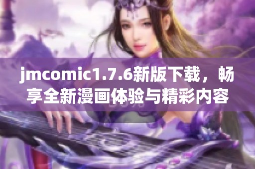 jmcomic1.7.6新版下载，畅享全新漫画体验与精彩内容更新