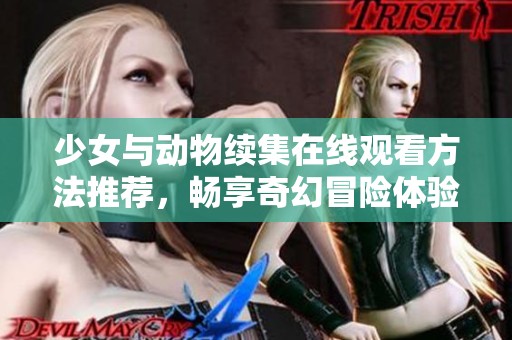 少女与动物续集在线观看方法推荐，畅享奇幻冒险体验