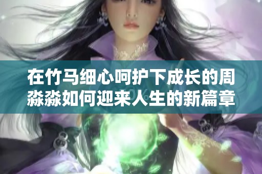 在竹马细心呵护下成长的周淼淼如何迎来人生的新篇章