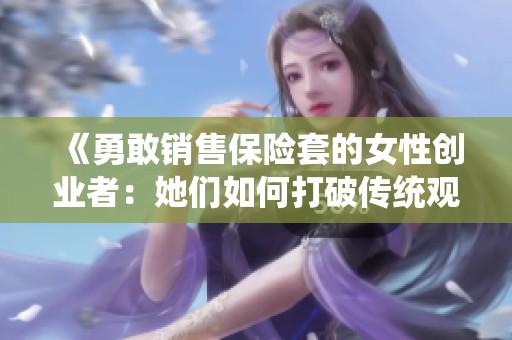 《勇敢销售保险套的女性创业者：她们如何打破传统观念与偏见》