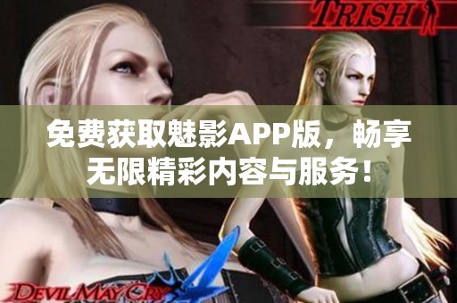 免费获取魅影APP版，畅享无限精彩内容与服务！