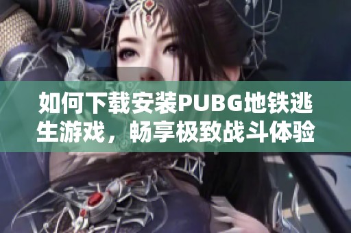 如何下载安装PUBG地铁逃生游戏，畅享极致战斗体验的全攻略