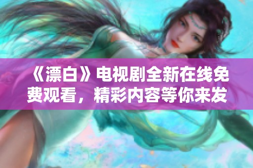 《漂白》电视剧全新在线免费观看，精彩内容等你来发现