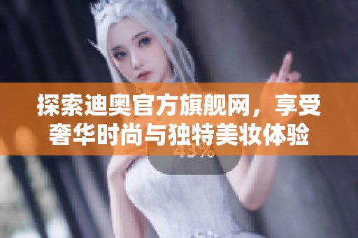 探索迪奥官方旗舰网，享受奢华时尚与独特美妆体验