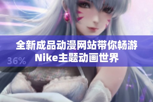 全新成品动漫网站带你畅游Nike主题动画世界