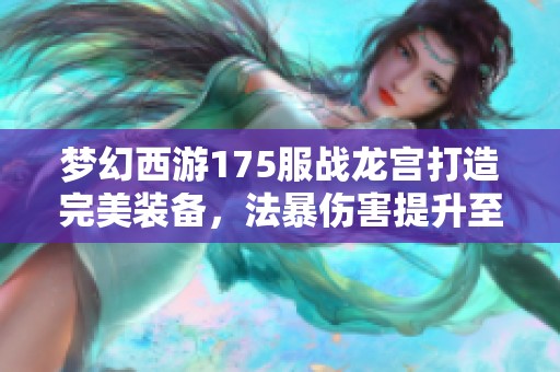 梦幻西游175服战龙宫打造完美装备，法暴伤害提升至极致