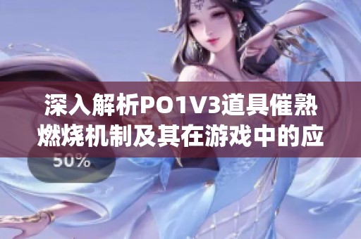 深入解析PO1V3道具催熟燃烧机制及其在游戏中的应用技巧(1)