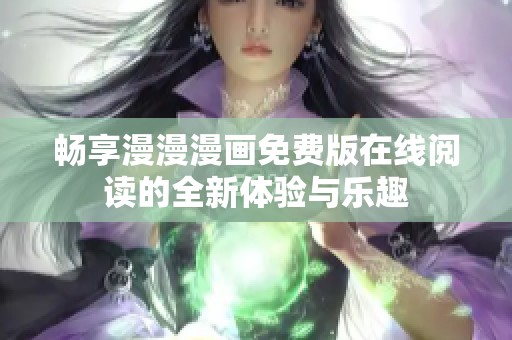 畅享漫漫漫画免费版在线阅读的全新体验与乐趣
