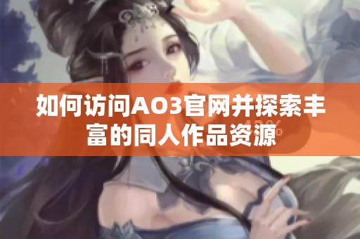 如何访问AO3官网并探索丰富的同人作品资源