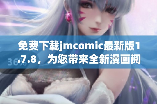 免费下载jmcomic最新版1.7.8，为您带来全新漫画阅读体验，快来试试吧