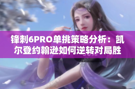 锋刺6PRO单挑策略分析：凯尔登约翰逊如何逆转对局胜利