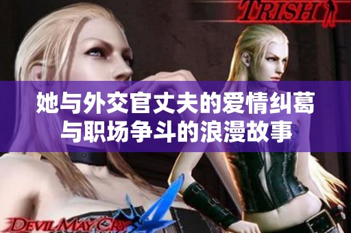 她与外交官丈夫的爱情纠葛与职场争斗的浪漫故事