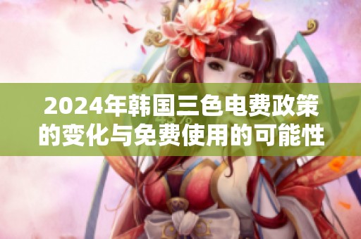 2024年韩国三色电费政策的变化与免费使用的可能性分析