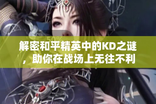 解密和平精英中的KD之谜，助你在战场上无往不利