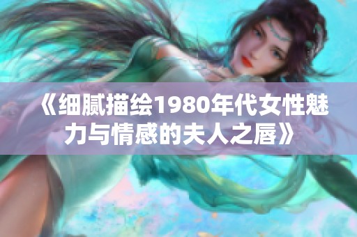 《细腻描绘1980年代女性魅力与情感的夫人之唇》