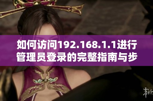 如何访问192.168.1.1进行管理员登录的完整指南与步骤