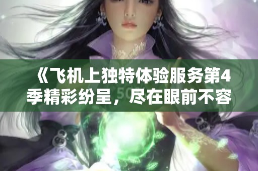 《飞机上独特体验服务第4季精彩纷呈，尽在眼前不容错过》