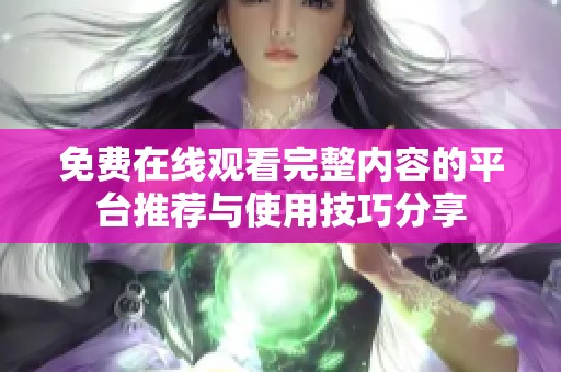 免费在线观看完整内容的平台推荐与使用技巧分享