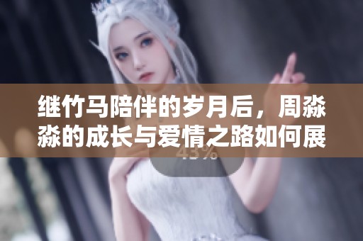 继竹马陪伴的岁月后，周淼淼的成长与爱情之路如何展开与终结