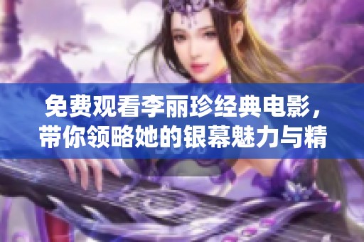 免费观看李丽珍经典电影，带你领略她的银幕魅力与精彩演绎