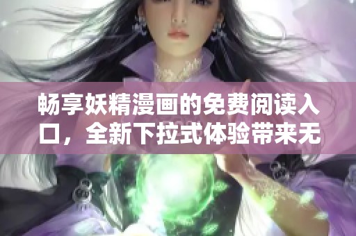 畅享妖精漫画的免费阅读入口，全新下拉式体验带来无尽乐趣