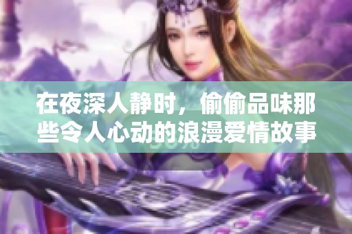 在夜深人静时，偷偷品味那些令人心动的浪漫爱情故事