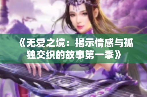 《无爱之境：揭示情感与孤独交织的故事第一季》