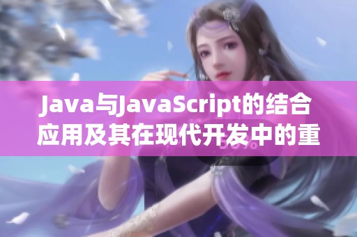 Java与JavaScript的结合应用及其在现代开发中的重要性分析