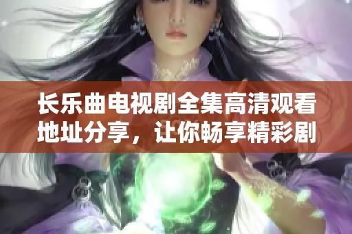 长乐曲电视剧全集高清观看地址分享，让你畅享精彩剧情展示