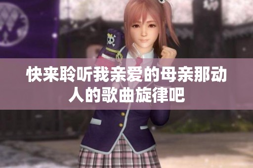 快来聆听我亲爱的母亲那动人的歌曲旋律吧