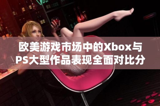 欧美游戏市场中的Xbox与PS大型作品表现全面对比分析