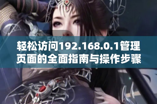 轻松访问192.168.0.1管理页面的全面指南与操作步骤解析