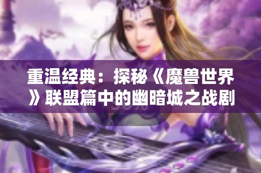 重温经典：探秘《魔兽世界》联盟篇中的幽暗城之战剧情任务