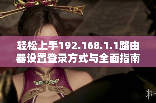 轻松上手192.168.1.1路由器设置登录方式与全面指南揭秘