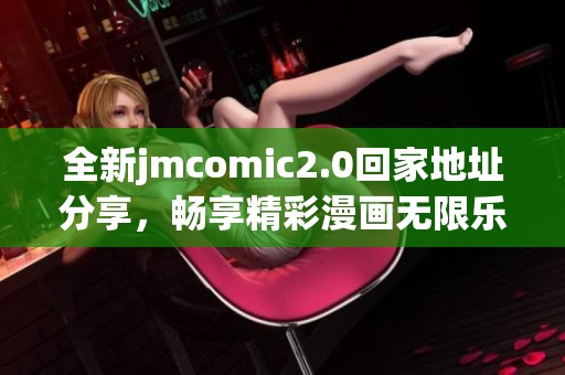 全新jmcomic2.0回家地址分享，畅享精彩漫画无限乐趣！