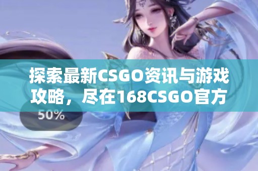 探索最新CSGO资讯与游戏攻略，尽在168CSGO官方网站