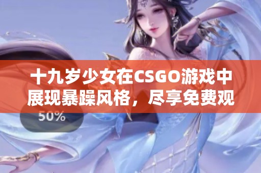 十九岁少女在CSGO游戏中展现暴躁风格，尽享免费观看乐趣