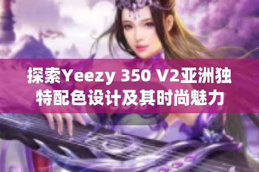 探索Yeezy 350 V2亚洲独特配色设计及其时尚魅力