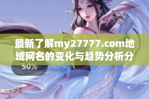 最新了解my27777.com地域网名的变化与趋势分析分享