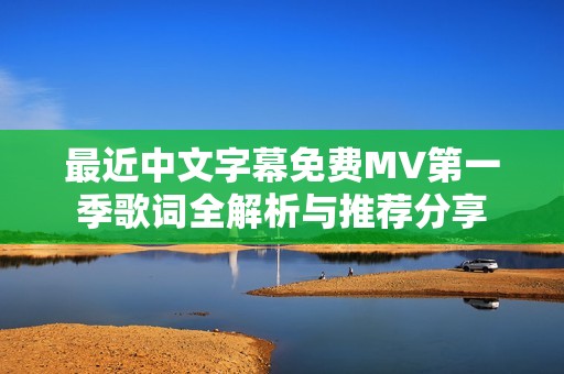 最近中文字幕免费MV第一季歌词全解析与推荐分享