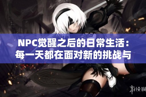 NPC觉醒之后的日常生活：每一天都在面对新的挑战与神秘冒险