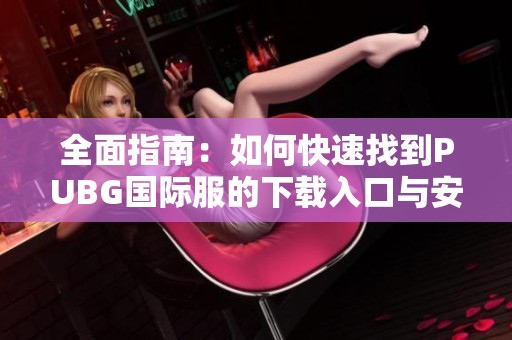 全面指南：如何快速找到PUBG国际服的下载入口与安装方法