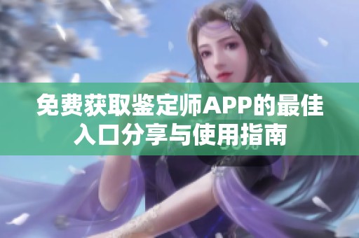 免费获取鉴定师APP的最佳入口分享与使用指南