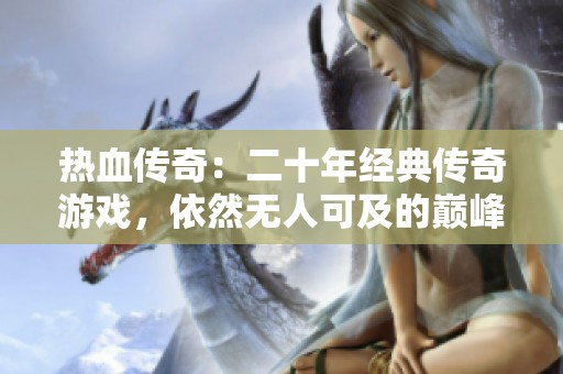 热血传奇：二十年经典传奇游戏，依然无人可及的巅峰之作