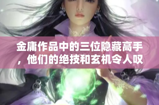 金庸作品中的三位隐藏高手，他们的绝技和玄机令人叹为观止